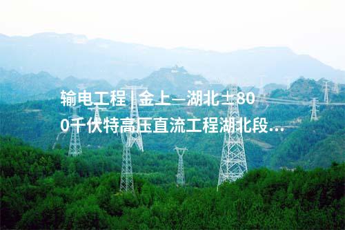輸電工程 | 金上—湖北±800千伏特高壓直流工程湖北段貫通