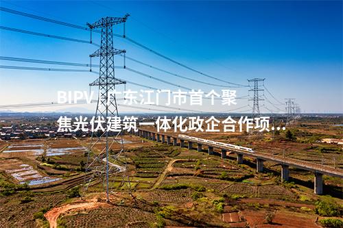 BIPV | 廣東江門市首個(gè)聚焦光伏建筑一體化政企合作項(xiàng)目簽約