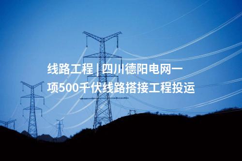 線路工程 | 四川德陽(yáng)電網(wǎng)一項(xiàng)500千伏線路搭接工程投運(yùn)