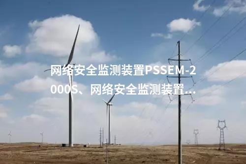 <a href=http://m.bcculture.com.cn/info/2.html target=_blank class=infotextkey>網(wǎng)絡(luò)安全監(jiān)測(cè)裝置</a>PSSEM-2000S、<a href=http://m.bcculture.com.cn/info/2.html target=_blank class=infotextkey>網(wǎng)絡(luò)安全監(jiān)測(cè)裝置</a>服務(wù)