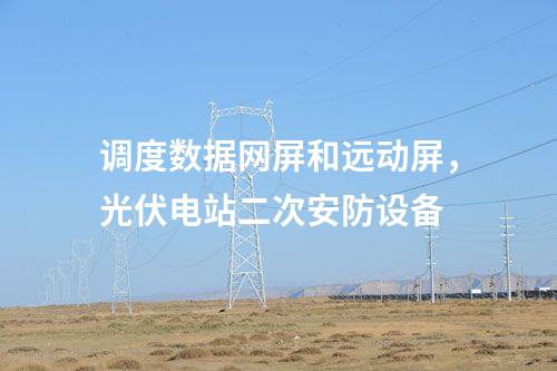 調(diào)度數(shù)據(jù)網(wǎng)屏和遠(yuǎn)動(dòng)屏，光伏電站二次安防設(shè)備